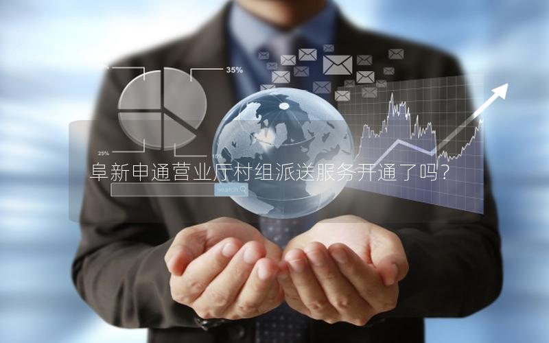 阜新申通营业厅村组派送服务开通了吗？