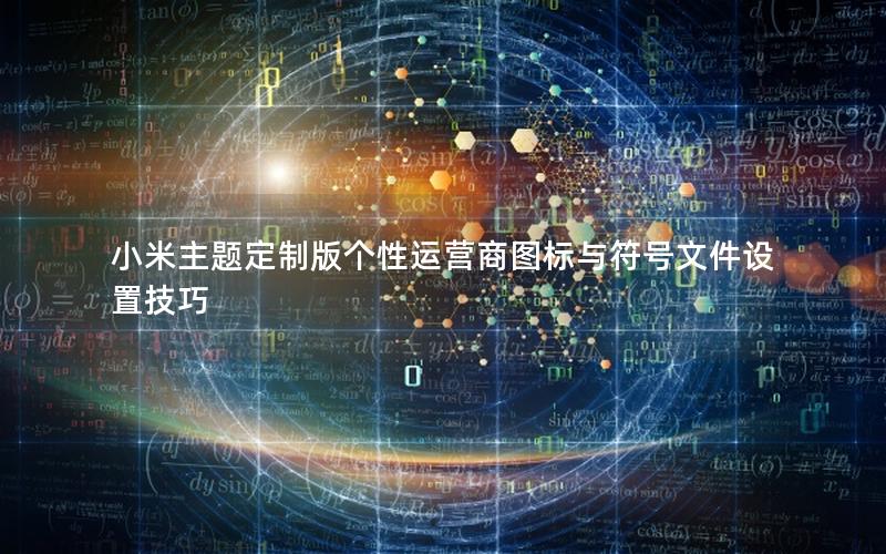 小米主题定制版个性运营商图标与符号文件设置技巧