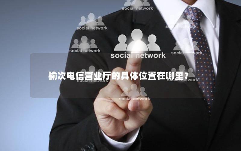 榆次电信营业厅的具体位置在哪里？