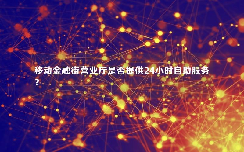 移动金融街营业厅是否提供24小时自助服务？