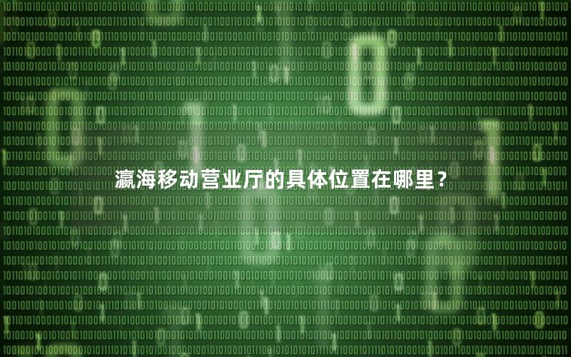 瀛海移动营业厅的具体位置在哪里？