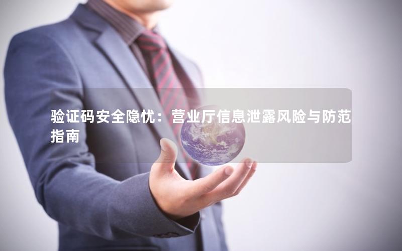 验证码安全隐忧：营业厅信息泄露风险与防范指南