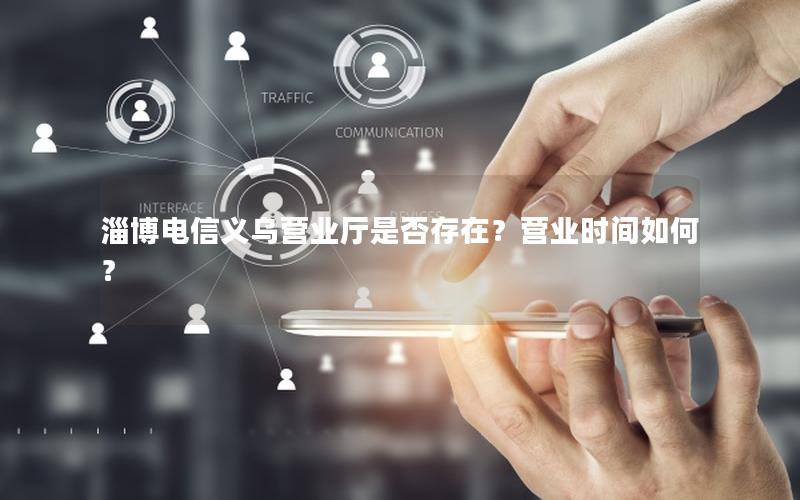 淄博电信义乌营业厅是否存在？营业时间如何？