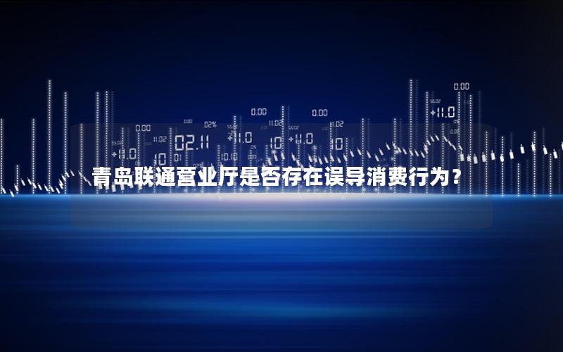 青岛联通营业厅是否存在误导消费行为？