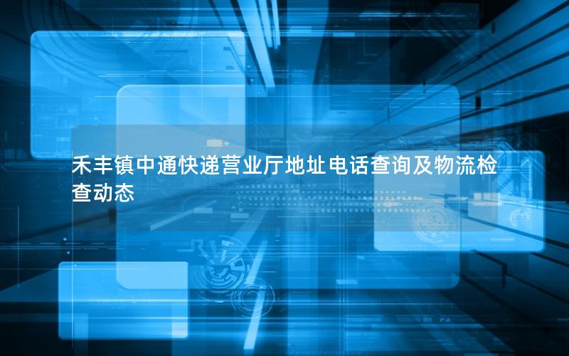 禾丰镇中通快递营业厅地址电话查询及物流检查动态