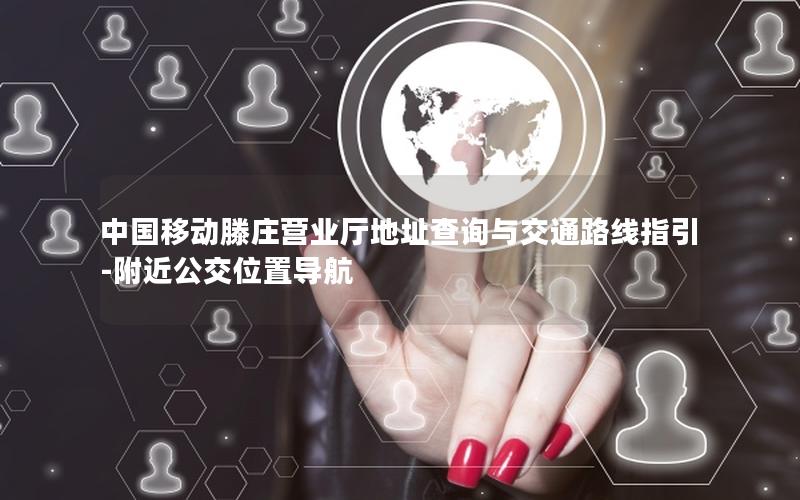 中国移动滕庄营业厅地址查询与交通路线指引-附近公交位置导航