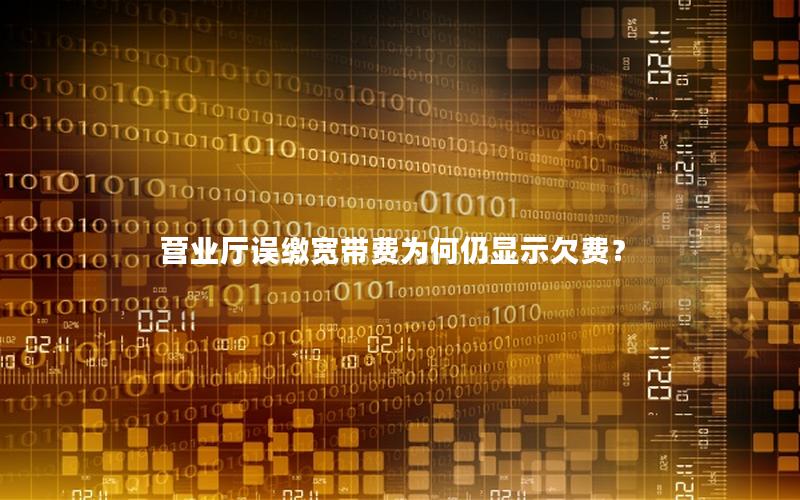营业厅误缴宽带费为何仍显示欠费？