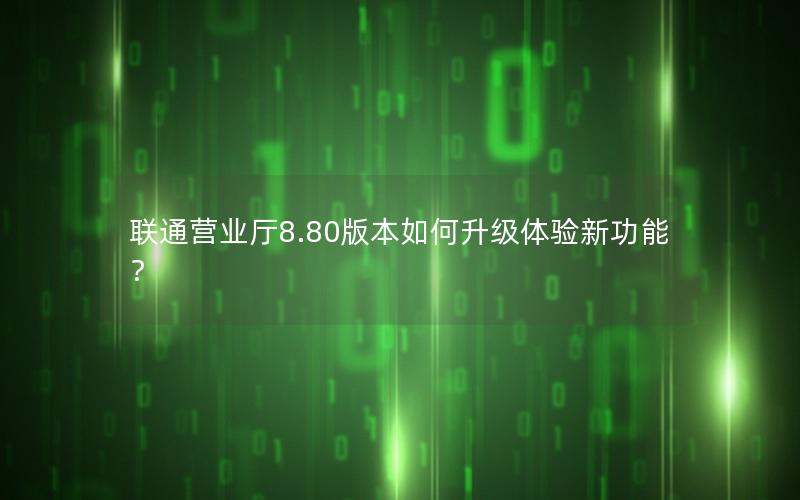 联通营业厅8.80版本如何升级体验新功能？