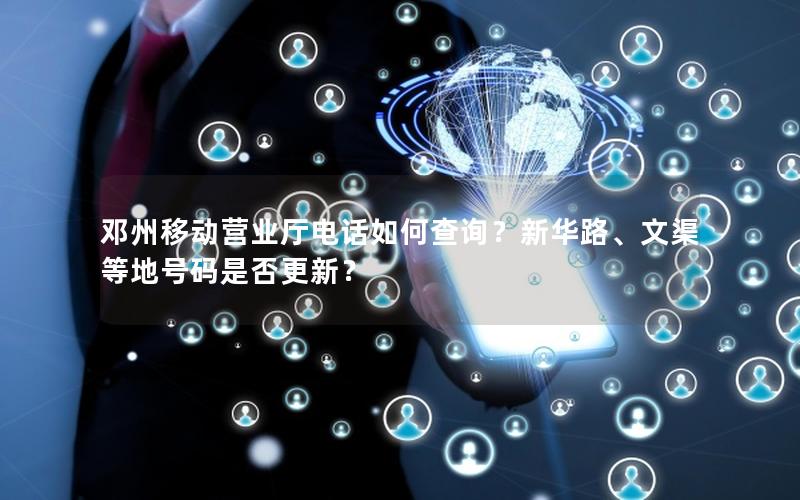 邓州移动营业厅电话如何查询？新华路、文渠等地号码是否更新？