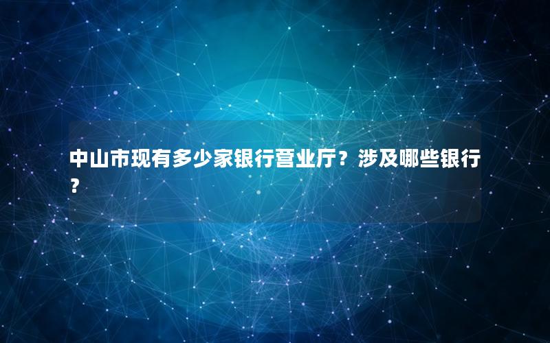 中山市现有多少家银行营业厅？涉及哪些银行？