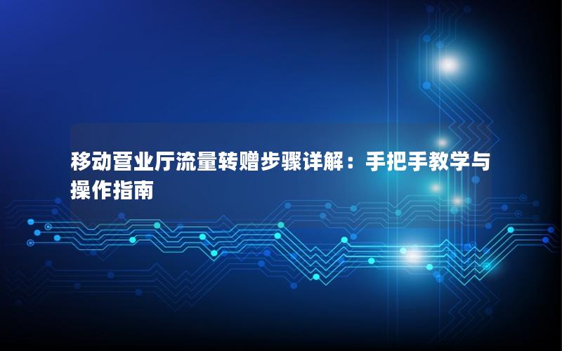 移动营业厅流量转赠步骤详解：手把手教学与操作指南