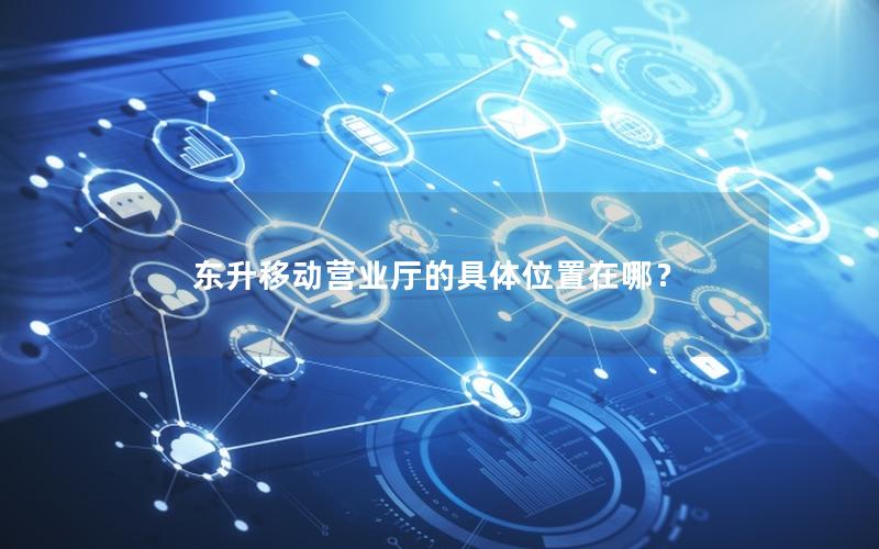 东升移动营业厅的具体位置在哪？