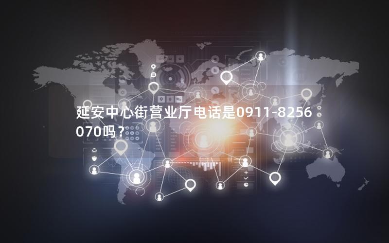 延安中心街营业厅电话是0911-8256070吗？