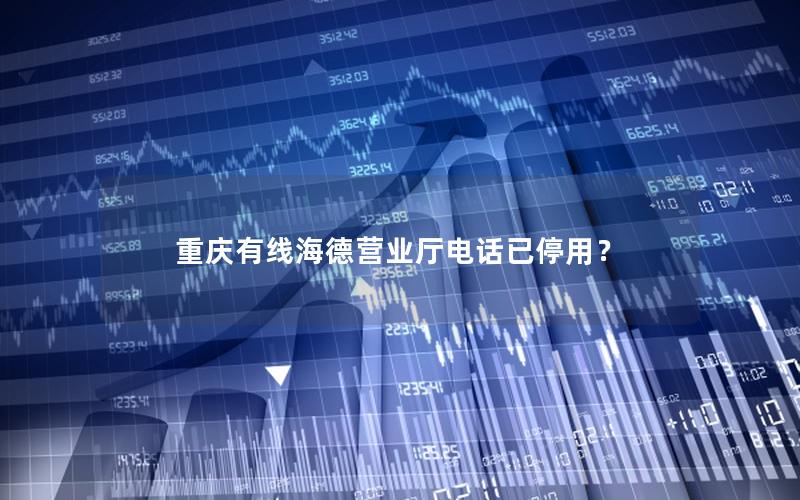 重庆有线海德营业厅电话已停用？