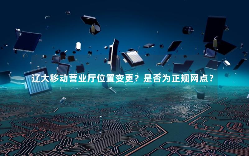 辽大移动营业厅位置变更？是否为正规网点？