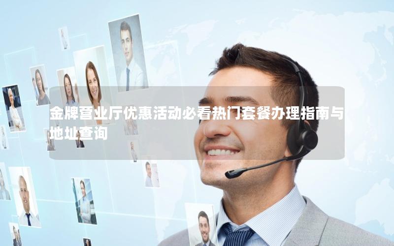 金牌营业厅优惠活动必看热门套餐办理指南与地址查询