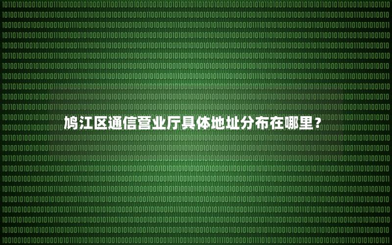 鸠江区通信营业厅具体地址分布在哪里？
