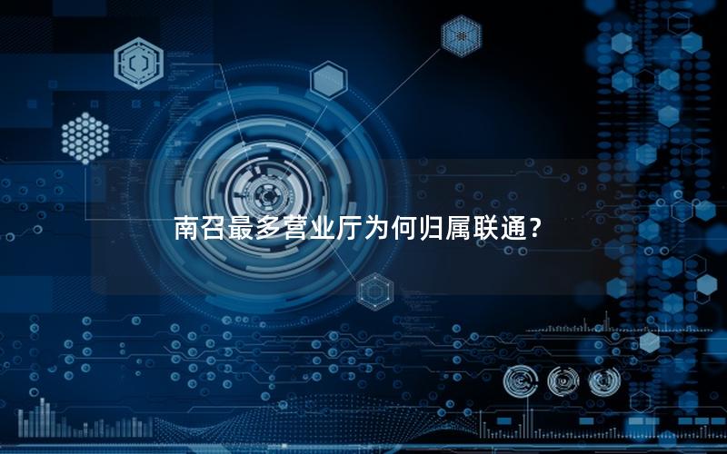 南召最多营业厅为何归属联通？