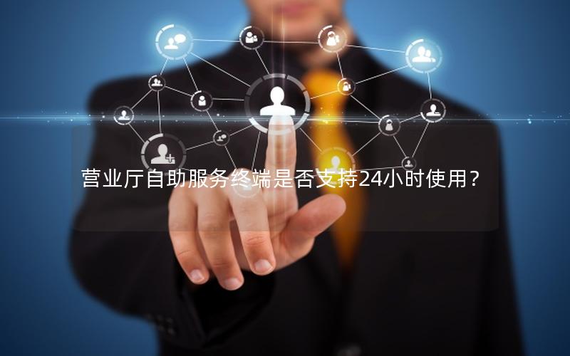 营业厅自助服务终端是否支持24小时使用？