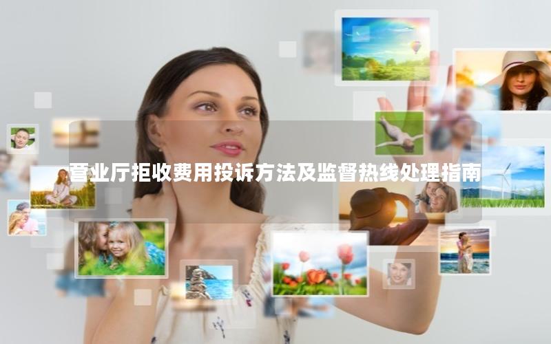 营业厅拒收费用投诉方法及监督热线处理指南