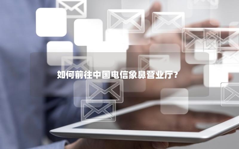 如何前往中国电信象鼻营业厅？