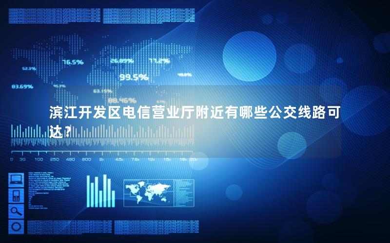 滨江开发区电信营业厅附近有哪些公交线路可达？