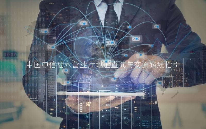 中国电信福永营业厅地址查询与交通路线指引