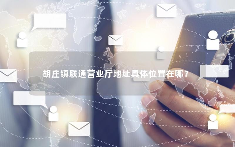 胡庄镇联通营业厅地址具体位置在哪？