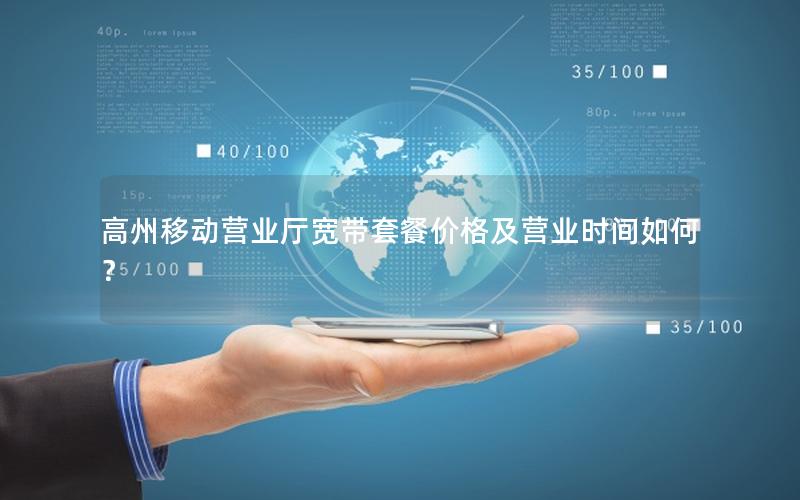高州移动营业厅宽带套餐价格及营业时间如何？
