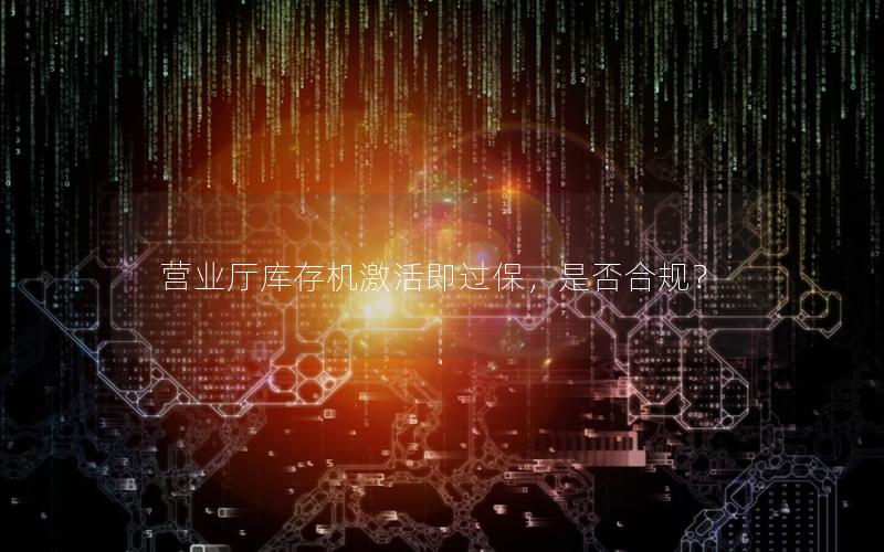 营业厅库存机激活即过保，是否合规？