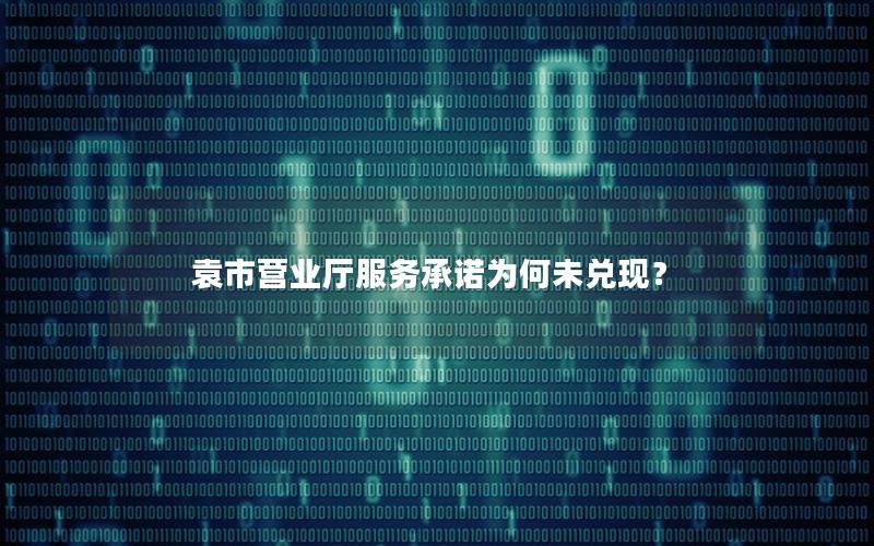 袁市营业厅服务承诺为何未兑现？