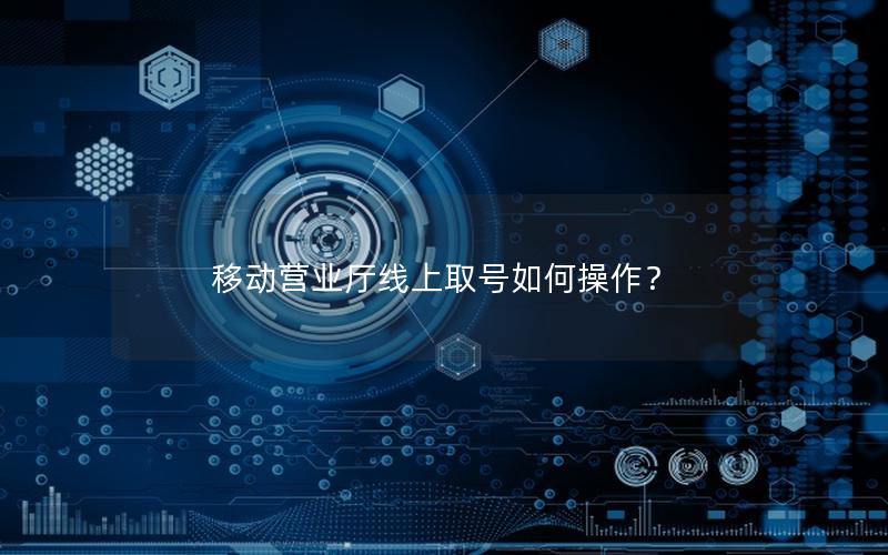 移动营业厅线上取号如何操作？