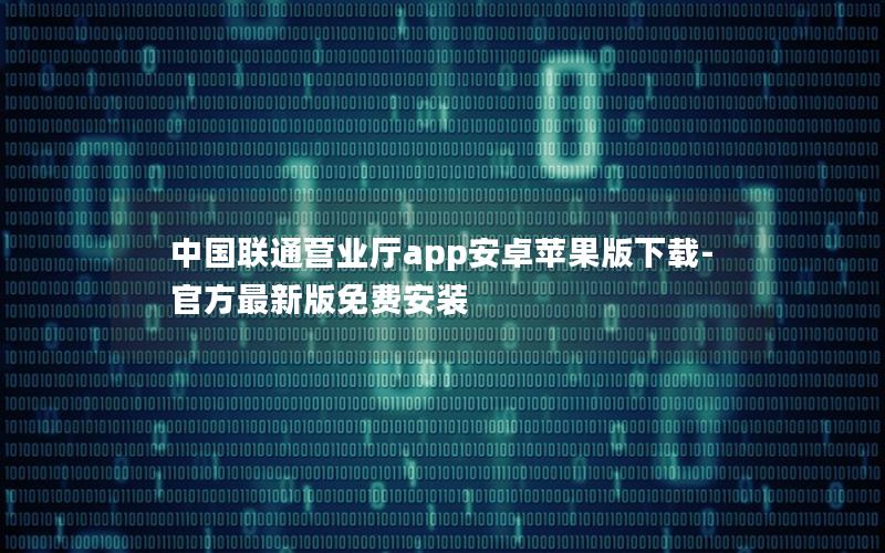 中国联通营业厅app安卓苹果版下载-官方最新版免费安装