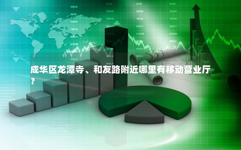 成华区龙潭寺、和友路附近哪里有移动营业厅？