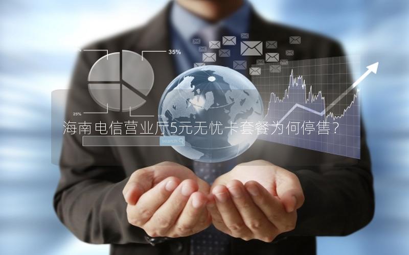 海南电信营业厅5元无忧卡套餐为何停售？