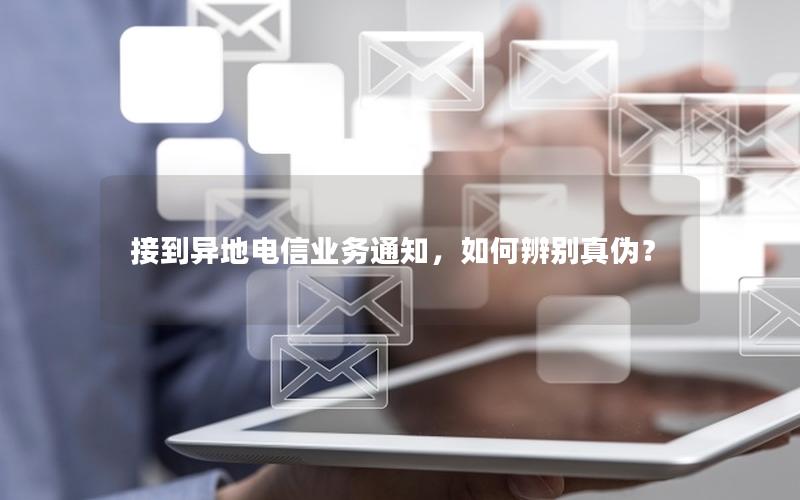 接到异地电信业务通知，如何辨别真伪？
