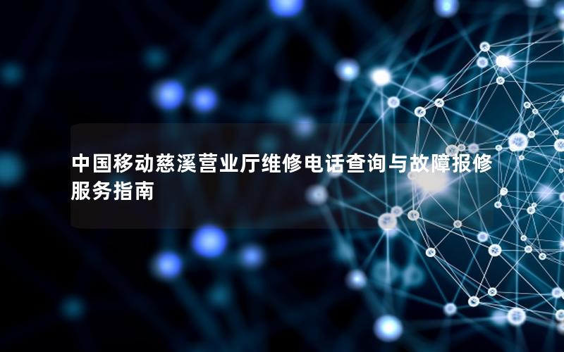 中国移动慈溪营业厅维修电话查询与故障报修服务指南