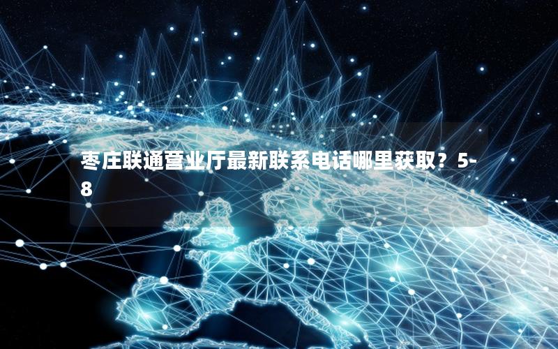 枣庄联通营业厅最新联系电话哪里获取？5-8