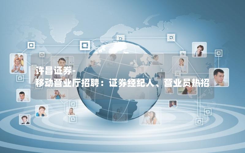许昌证券-移动营业厅招聘：证券经纪人、营业员热招