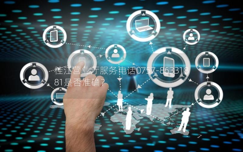 桂江营业厅服务电话0757-86331881是否准确？