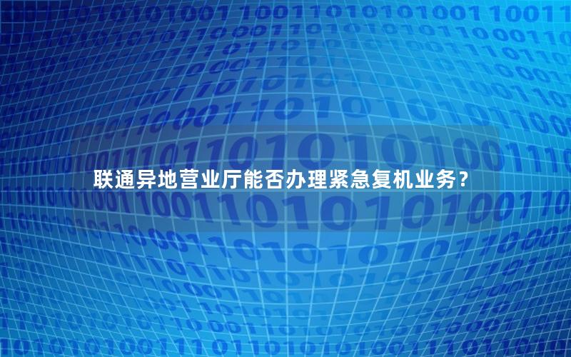 联通异地营业厅能否办理紧急复机业务？
