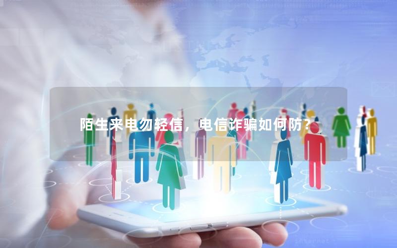 陌生来电勿轻信，电信诈骗如何防？