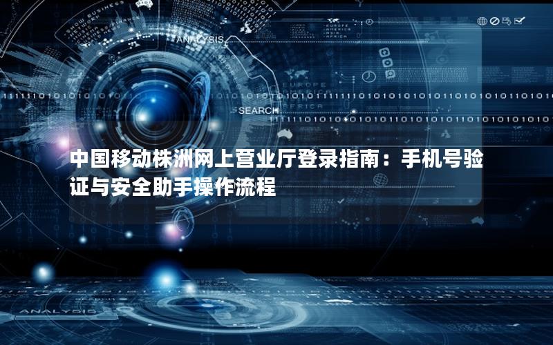 中国移动株洲网上营业厅登录指南：手机号验证与安全助手操作流程