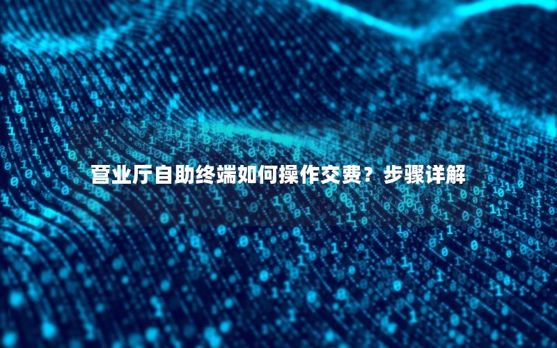 营业厅自助终端如何操作交费？步骤详解