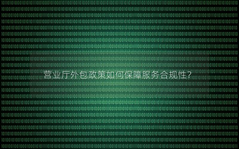营业厅外包政策如何保障服务合规性？