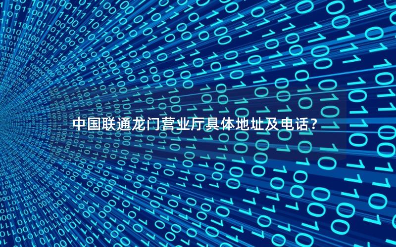 中国联通龙门营业厅具体地址及电话？