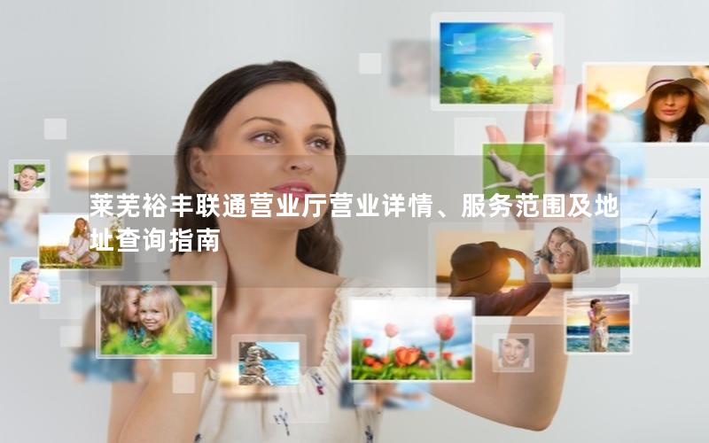 莱芜裕丰联通营业厅营业详情、服务范围及地址查询指南