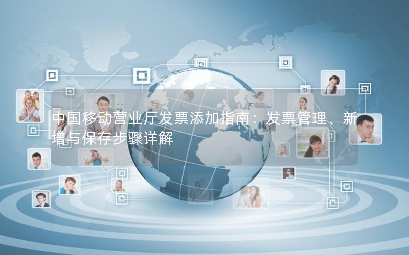 中国移动营业厅发票添加指南：发票管理、新增与保存步骤详解