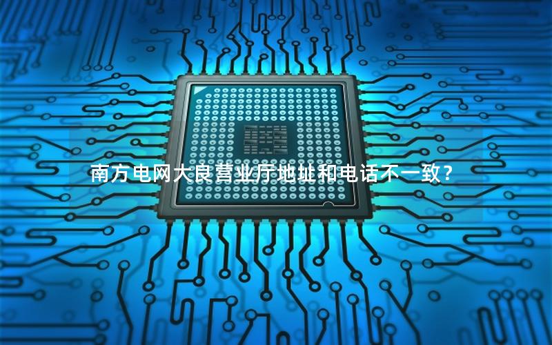 南方电网大良营业厅地址和电话不一致？