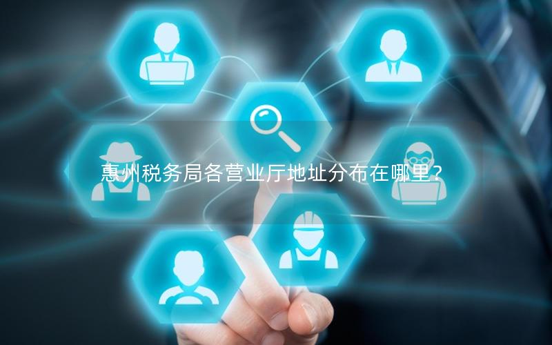 惠州税务局各营业厅地址分布在哪里？